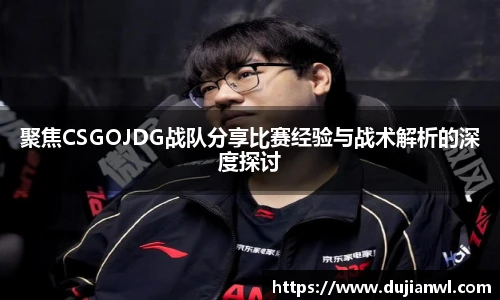 聚焦CSGOJDG战队分享比赛经验与战术解析的深度探讨