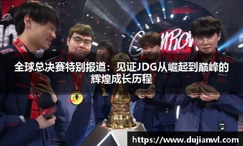 全球总决赛特别报道：见证JDG从崛起到巅峰的辉煌成长历程